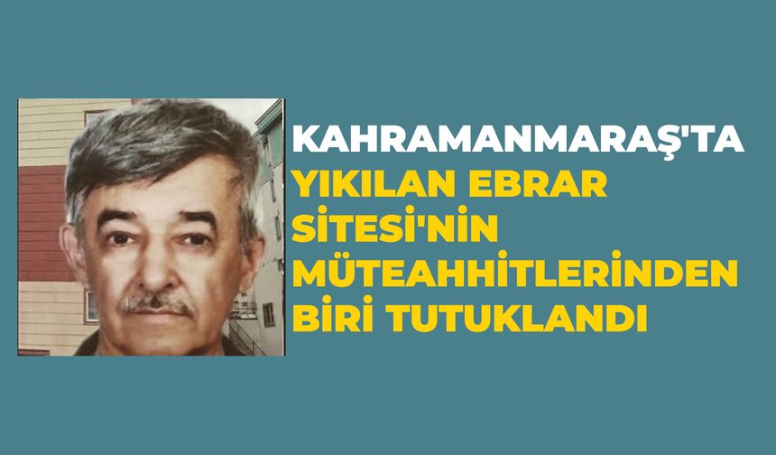 Kahramanmaraş'ta Yıkılan Ebrar Sitesi'nin Müteahhitlerinden Biri Tutuklandı