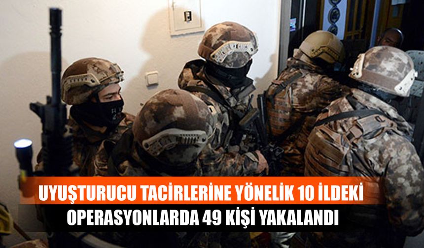 Uyuşturucu Tacirlerine Yönelik 10 İldeki Operasyonlarda 49 Kişi Yakalandı