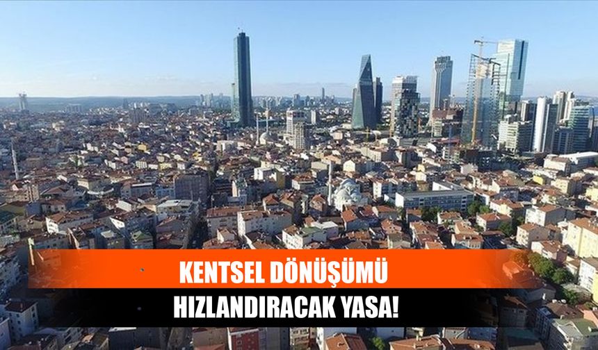 Kentsel Dönüşümü Hızlandıracak Yasa!