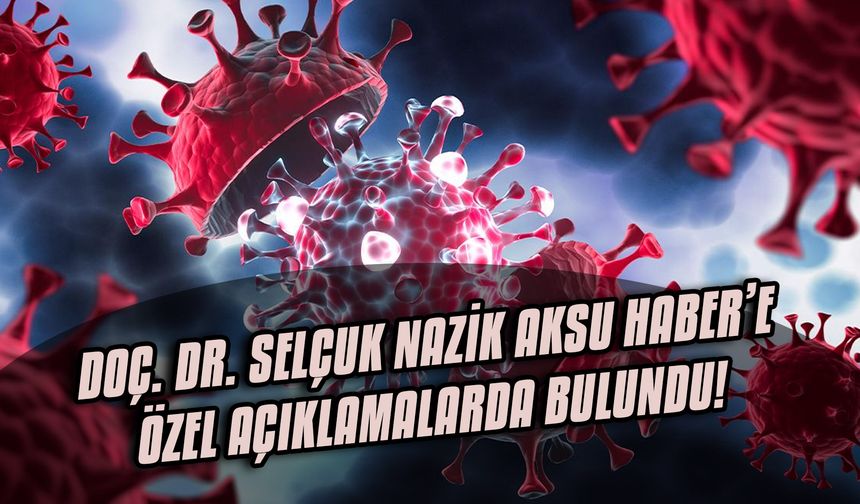 Doç. Dr. Selçuk Nazik Aksu Haber’e özel açıklamalarda bulundu!