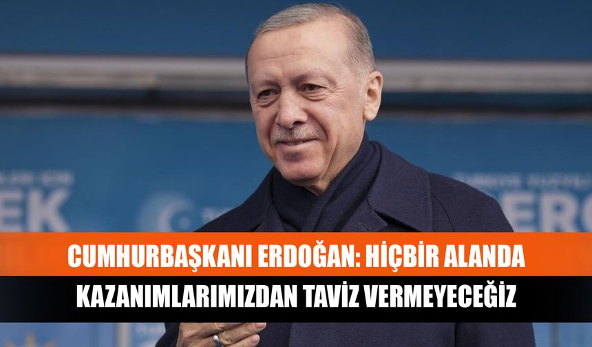 Cumhurbaşkanı Erdoğan: Hiçbir alanda kazanımlarımızdan taviz vermeyeceğiz
