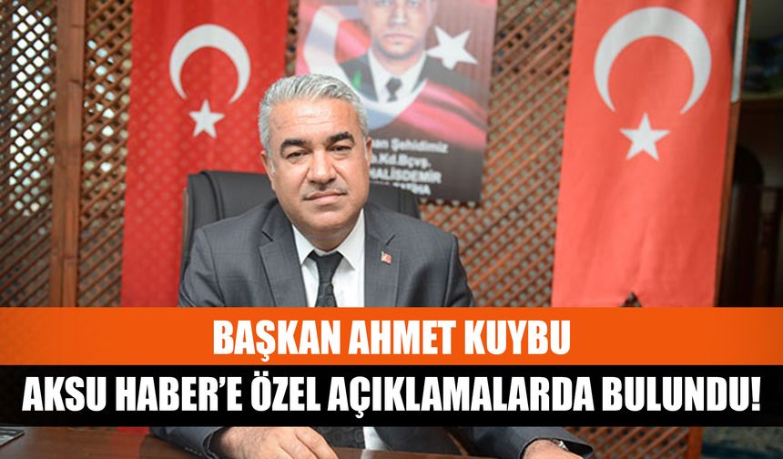 Başkan Ahmet Kuybu Aksu Haber’e özel açıklamalarda bulundu!
