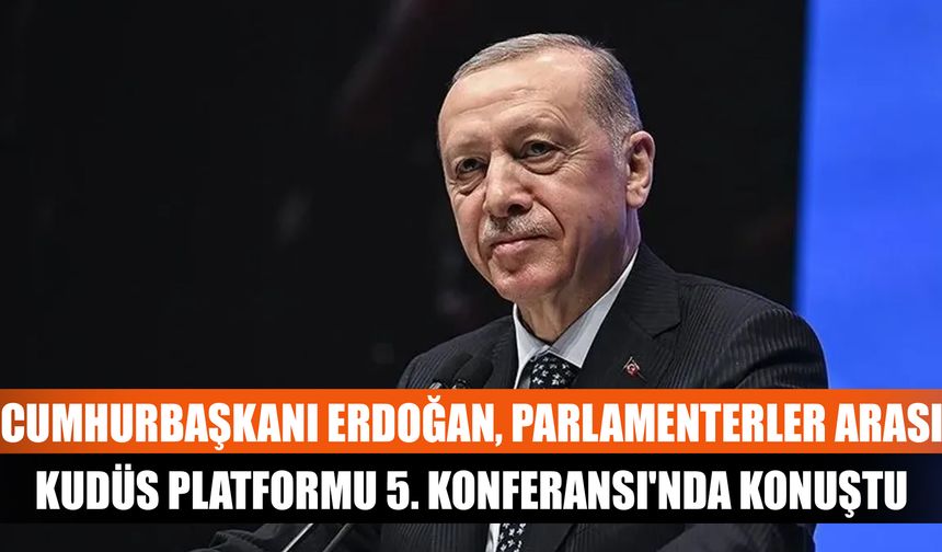 Cumhurbaşkanı Erdoğan, Parlamenterler Arası Kudüs Platformu 5. Konferansı'nda konuştu