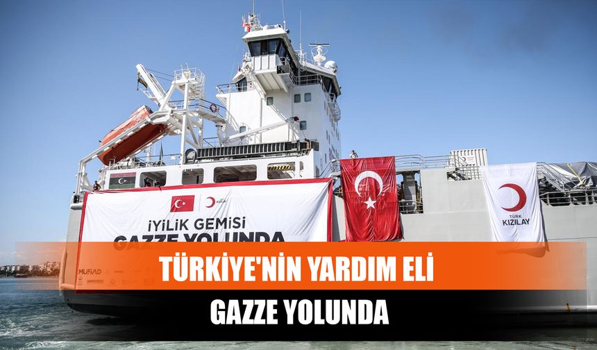 Türkiye'nin Yardım Eli Gazze Yolunda