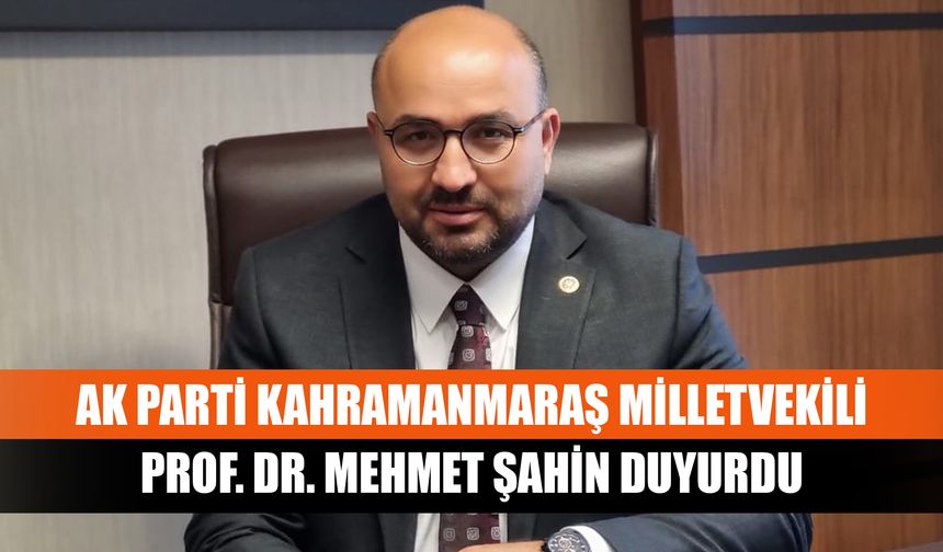 AK Parti Kahramanmaraş Milletvekili Prof. Dr. Mehmet Şahin duyurdu