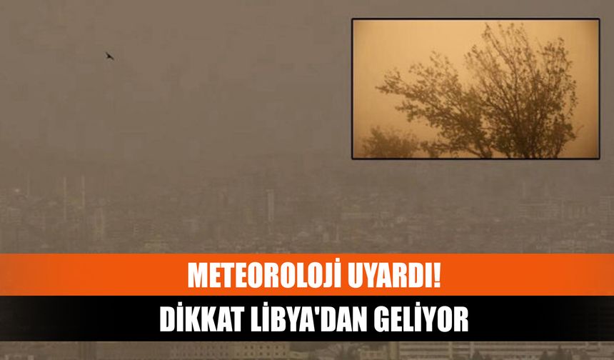 Meteoroloji uyardı: Dikkat Libya'dan geliyor