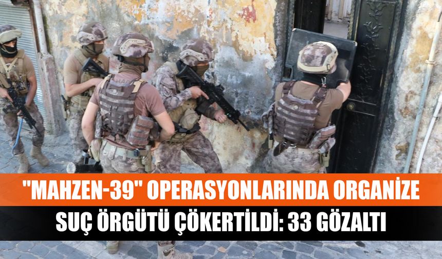 "Mahzen-39" operasyonlarında organize suç örgütü çökertildi: 33 gözaltı