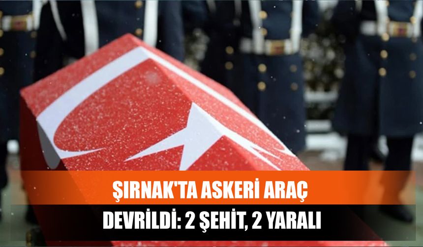 Şırnak'ta Askeri Araç Devrildi: 2 Şehit, 2 Yaralı