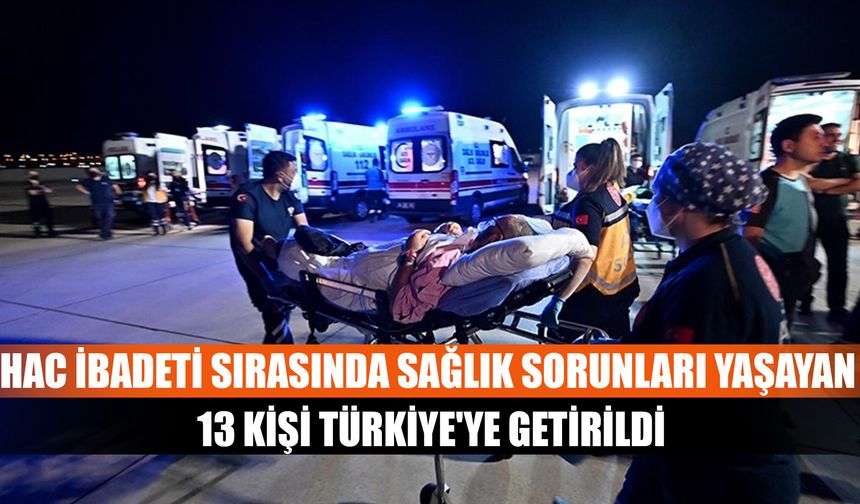 Hac ibadeti sırasında sağlık sorunları yaşayan 13 kişi Türkiye'ye getirildi