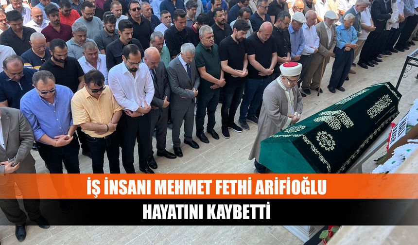 İş İnsanı Mehmet Fethi Arifioğlu Hayatını Kaybetti