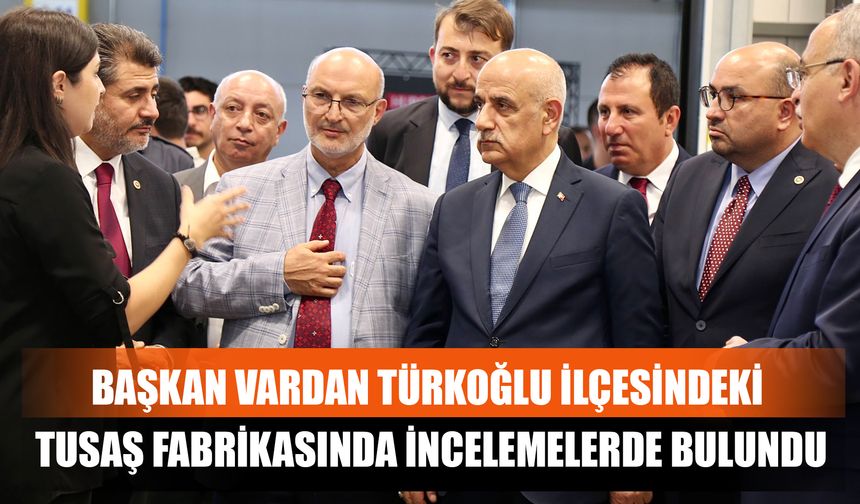 Başkan Vardan Türkoğlu İlçesindeki Tusaş Fabrikasında İncelemelerde Bulundu