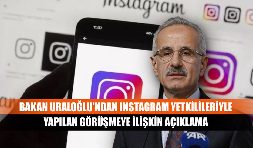 Bakan Uraloğlu'ndan Instagram yetkilileriyle yapılan görüşmeye ilişkin açıklama