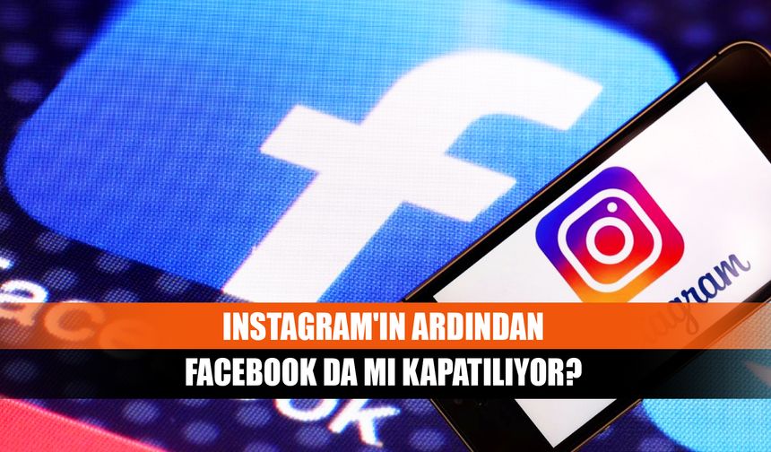 Instagram'ın ardından Facebook da mı kapatılıyor?