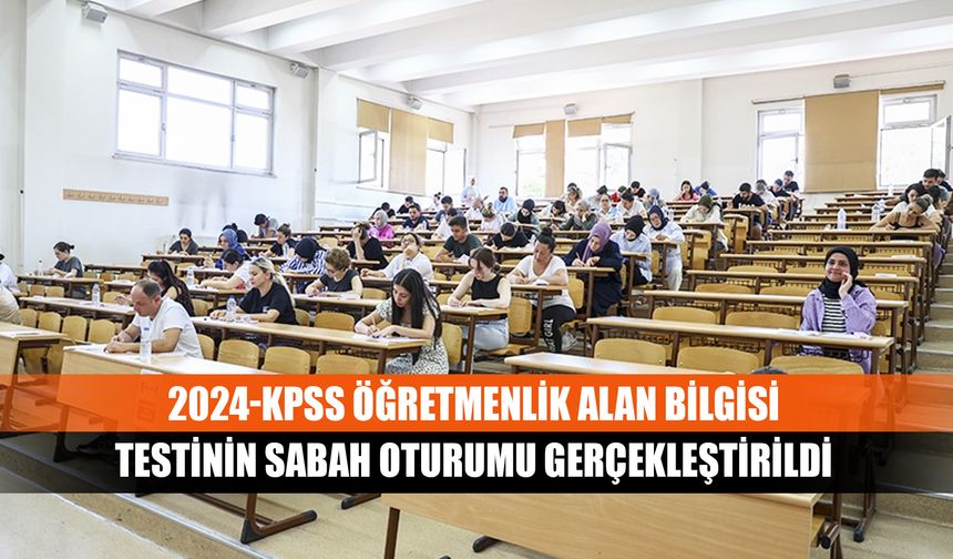 2024-KPSS Öğretmenlik alan bilgisi testinin sabah oturumu gerçekleştirildi