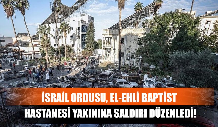 İsrail Ordusu, El-Ehli Baptist Hastanesi Yakınına Saldırı Düzenledi!