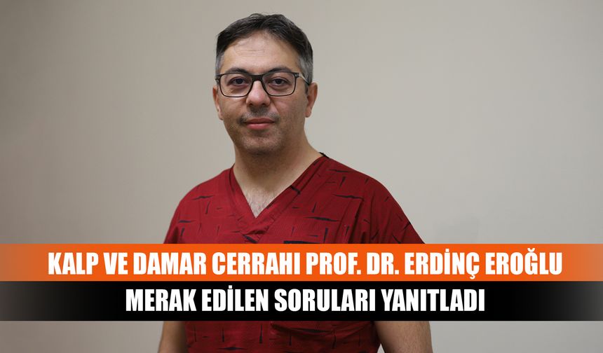 Kalp ve Damar Cerrahı Prof. Dr. Erdinç Eroğlu merak edilen soruları yanıtladı