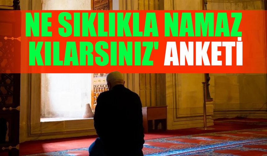 Ne sıklıkla namaz kılarsınız' anketi