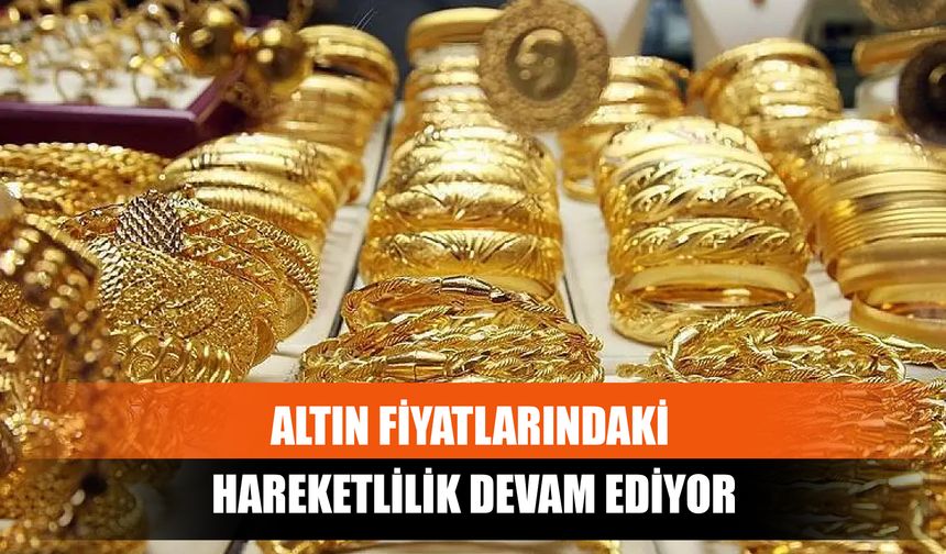 Altın Fiyatlarındaki Hareketlilik Devam Ediyor