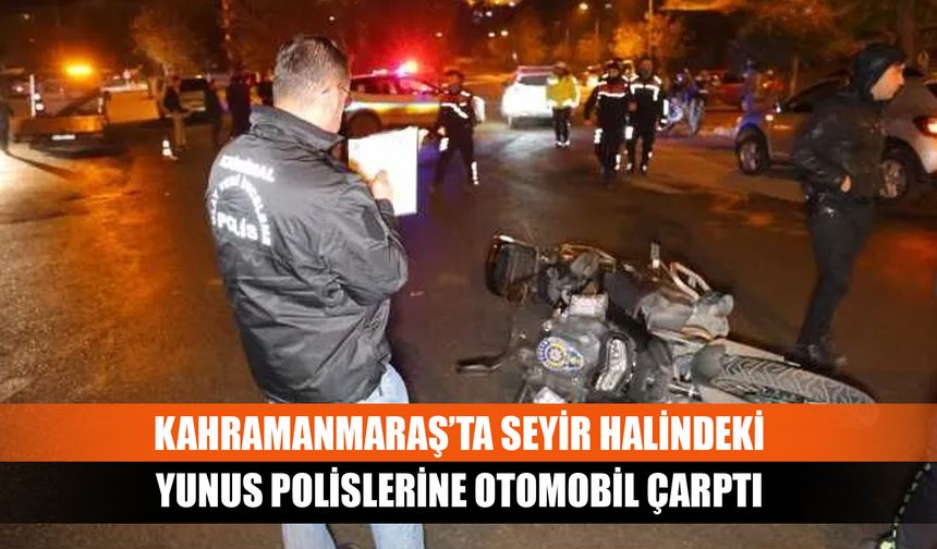 Kahramanmaraş’ta seyir halindeki yunus polislerine otomobil çarptı