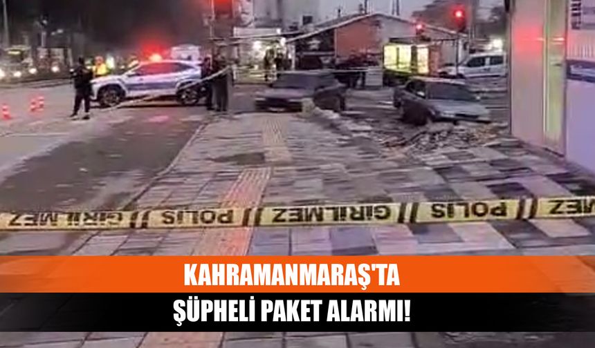 Kahramanmaraş'ta şüpheli paket alarmı!