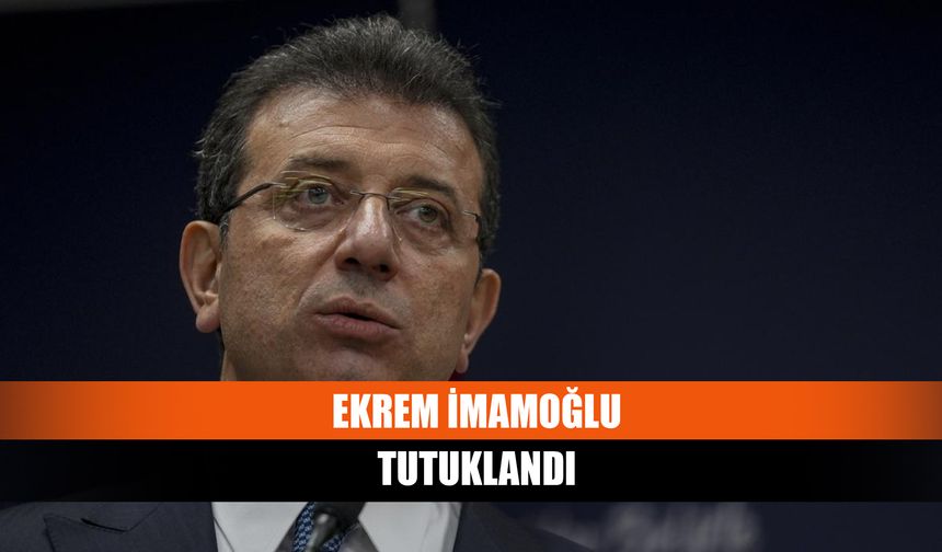 Ekrem İmamoğlu tutuklandı