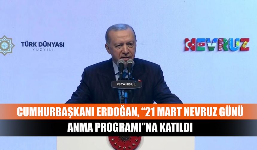 Cumhurbaşkanı Erdoğan, “21 Mart Nevruz Günü Anma Programı”na katıldı