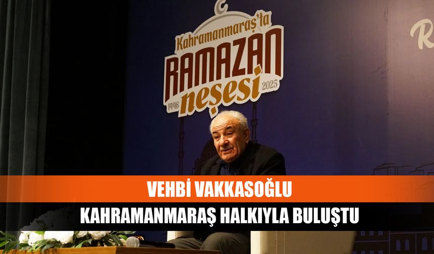 Vehbi Vakkasoğlu Kahramanmaraş halkıyla buluştu