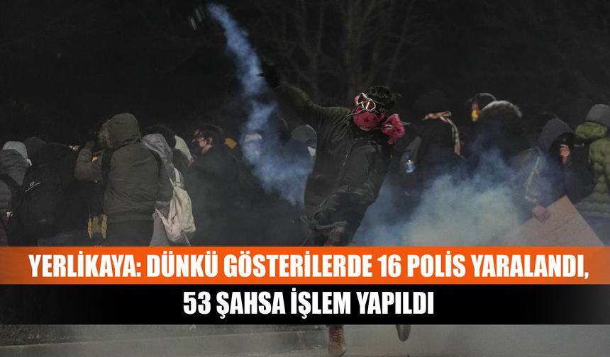 Yerlikaya: Dünkü gösterilerde 16 polis yaralandı, 53 şahsa işlem yapıldı