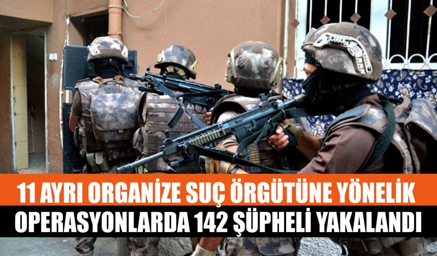 11 Ayrı Organize Suç Örgütüne Yönelik Operasyonlarda 142 Şüpheli Yakalandı