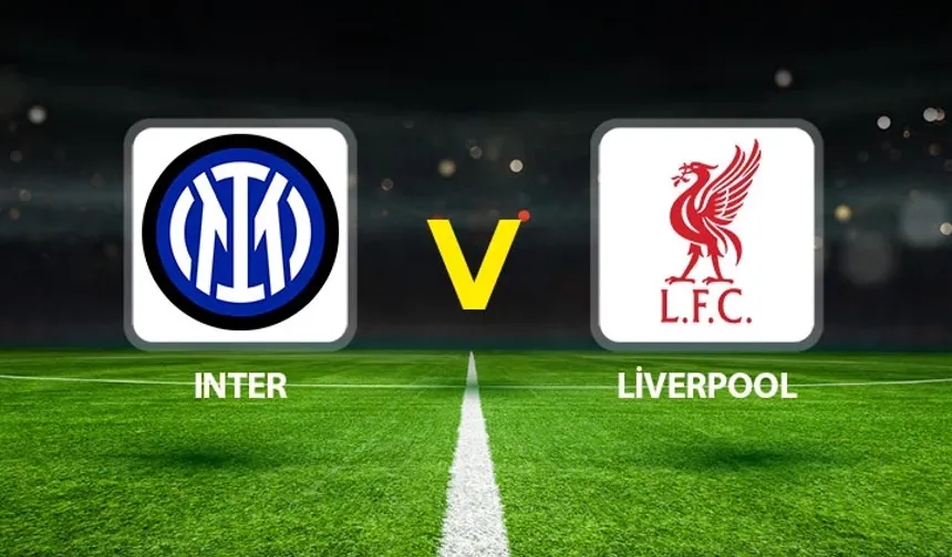 Inter–Liverpool maçı: Saat kaçta, hangi kanalda? İşte detaylar