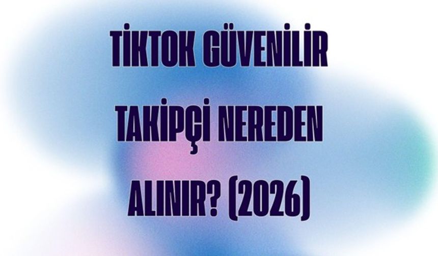 TikTok Güvenilir Takipçi Nereden Alınır