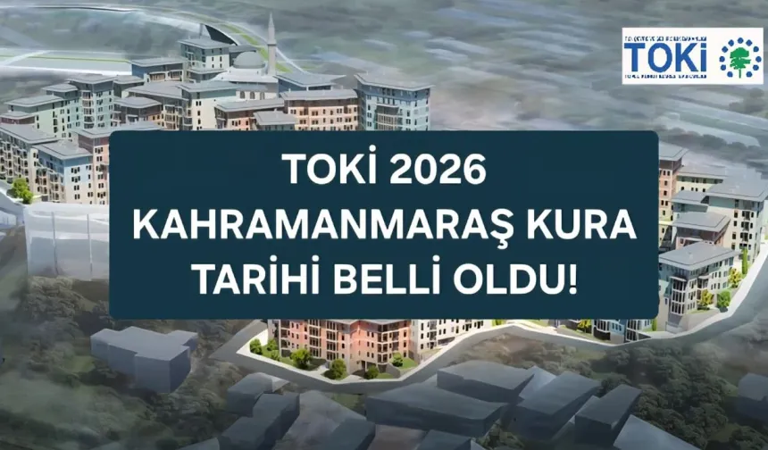 TOKİ Yüzyılın Konut Projesi’nde Kura Heyecanı: Kahramanmaraş’ta Kura Tarihi Belli Oldu!