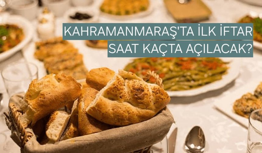 Ramazan’ın İlk Günü Kahramanmaraş’ta İftar Saat Kaçta Açılacak?