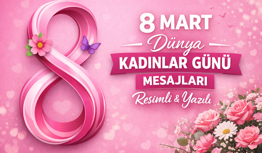 8 Mart Dünya Kadınlar Günü Mesajları 2026: Anneye, Eşe, Sevgiliye, Arkadaşa En Anlamlı Kadınlar Günü Sözleri