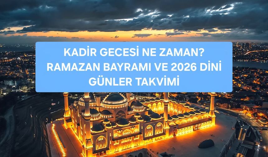 KADİR GECESİ NE ZAMAN 2026? RAMAZAN'IN 27. GECESİ HANGİ TARİHE DENK GELİYOR? 2026 DİYANET TAKVİMİ