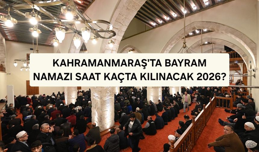 Kahramanmaraş’ta Bayram Namazı Saat Kaçta 2026?