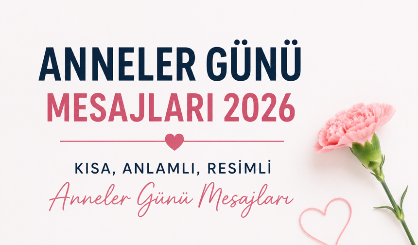 ANNELER GÜNÜ MESAJLARI 2026: KISA, ANLAMLI, RESİMLİ ANNELER GÜNÜ MESAJLARI
