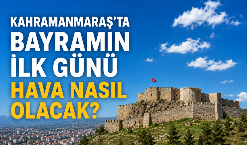 Kahramanmaraş’ta Bayramın İlk Günü Hava Nasıl Olacak?