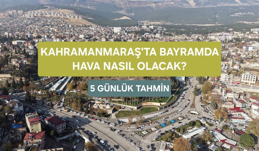 Kahramanmaraş’ta Bayramda Hava Nasıl Olacak? 5 Günlük Tahmin Açıklandı!