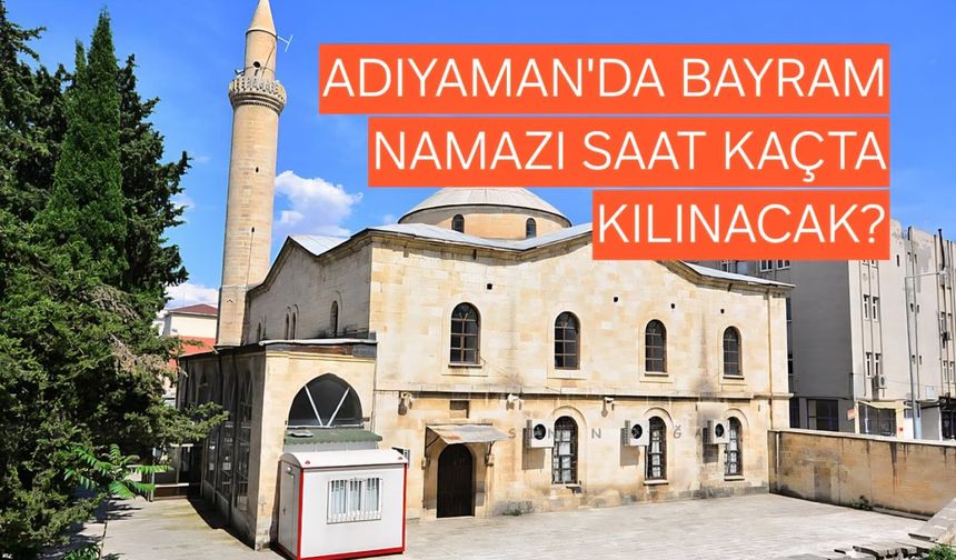Adıyaman’da Bayram Namazı Saat Kaçta Kılınacak? İşte 2026 Kurban Bayramı Namaz Vakti