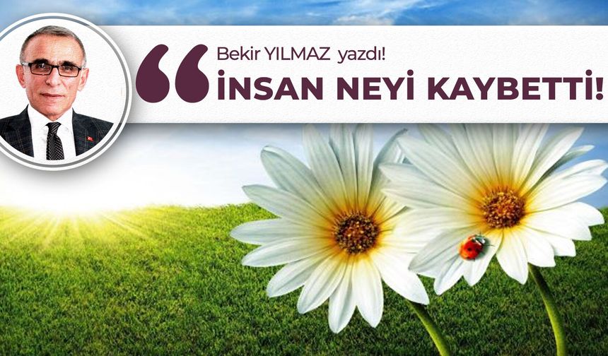 İnsan Neyi Kaybetti! Bekir Yılmaz'ın Yeni Köşe Yazısı