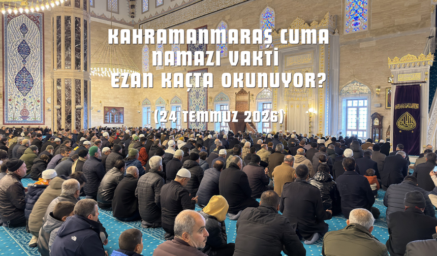 Cuma Namazı Saat Kaçta? 24 Temmuz 2026 Kahramanmaraş Cuma Namazı Vakti Belli Oldu