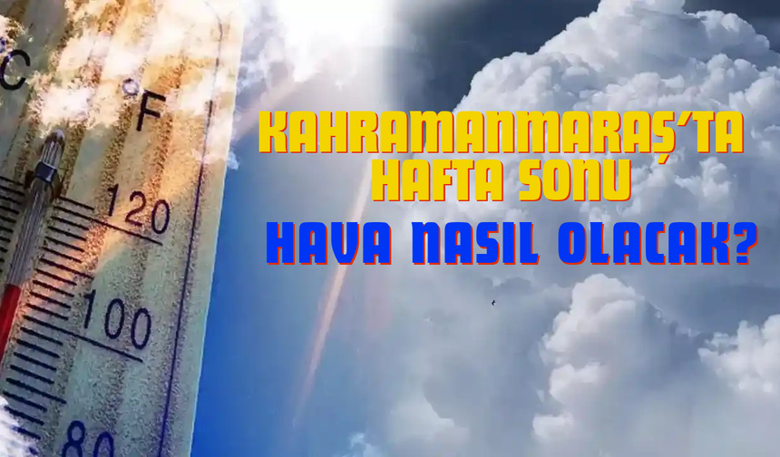 Kahramanmaraş'ta Hafta Sonu Hava Nasıl Olacak? Meteoroloji Sağanak ve Sıcak Hava İçin Uyardı