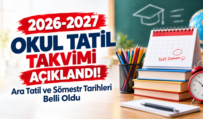 2026-2027 Okul Tatil Takvimi Açıklandı! Ara Tatil ve Sömestr Tarihleri Belli Oldu